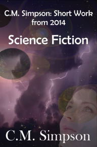 Title: C.M. Simpson: Short Works from 2014, Vol.2 - Science Fiction, Author: C.M. Simpson