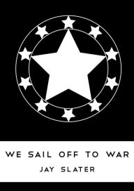 Title: We Sail Off To War, Author: Jay Slater