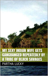 Title: My Sexy Indian Wife Gets Gangbanged Repeatedly by a Tribe of Black Savages, Author: Partha Lucky