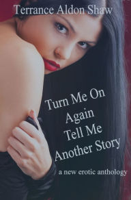 Title: Turn Me On Again--Tell Me Another Story (A New Erotic Anthology), Author: Terrance Aldon Shaw
