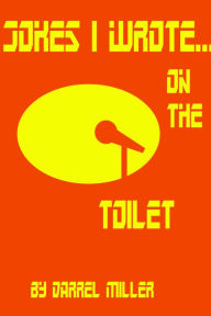 Title: Jokes I Wrote....on the Toilet, Author: Darrel Miller