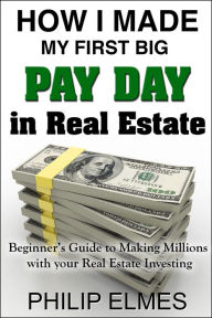 Title: How I Made My First Big Pay Day in Real Estate, Author: Philip Elmes