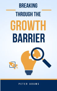 Title: Breaking Through The Growth Barrier, Author: Peter Adams