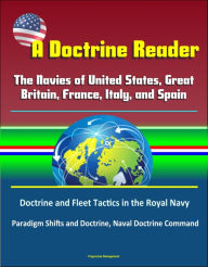 Title: A Doctrine Reader: The Navies of United States, Great Britain, France, Italy, and Spain - Doctrine and Fleet Tactics in the Royal Navy, Paradigm Shifts and Doctrine, Naval Doctrine Command, Author: Progressive Management