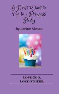 Title: I Don't Want to Go to a Princess Party, Author: Janice Alonso