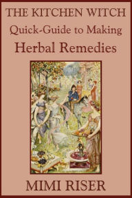 Title: The Kitchen Witch Quick-Guide to Making Herbal Remedies, Author: Mimi Riser