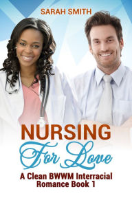 Title: Nursing for Love: A Clean BWWM Interracial Romance Book 1, Author: Sarah Smith