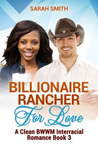 Title: Billionaire Rancher for Love: A Clean BWWM Interracial Romance Book 3, Author: Sarah Smith