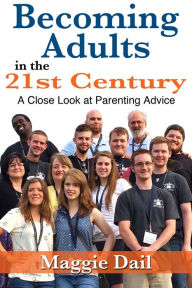 Title: Becoming Adults in the 21st Century: A Close Look at Parenting Advice, Author: Maggie Dail