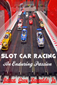 Title: Slot Car Racing An Enduring Passion, Author: Robert Grey Reynolds Jr