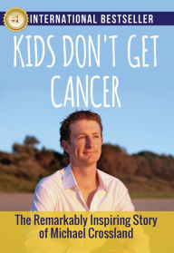 Title: Kids Don't Get Cancer: : The Remarkably Inspiring Story of Michael Crossland, Author: Gretchen D. Butera Ph.D.