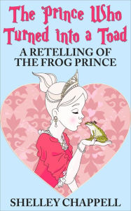 Title: The Prince Who Turned Into a Toad: A Retelling of The Frog Prince, Author: Shelley Chappell