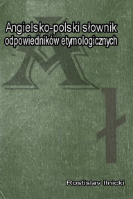 Title: Angielsko-polski slownik odpowiednikow etymologicznych, Author: Rostislav Ilnicki