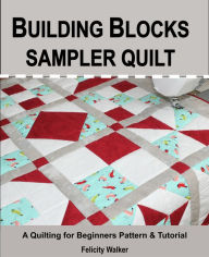 Title: Building Blocks Sampler Quilt: a Quilting for Beginners Quilt Pattern & Tutorial, Author: Felicity Walker