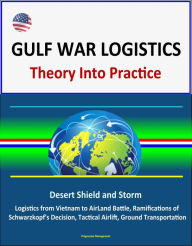 Title: Gulf War Logistics: Theory Into Practice - Desert Shield and Storm, Army Logistics from Vietnam to AirLand Battle, Ramifications of Schwarzkopf's Decision, Tactical Airlift, Ground Transportation, Author: Progressive Management