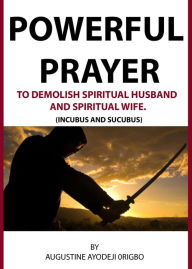 Title: Powerful Prayer Points To Demolish Spiritual Husband And Spiritual Wife. (Incubus And Sucubus), Author: Augustine Ayodeji Origbo