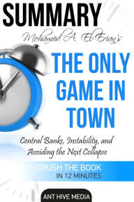 Title: Dr. Mohamed A. El-Erian's The Only Game in Town Central Banks, Instability, and Avoiding the Next Collapse Summary, Author: Ant Hive Media