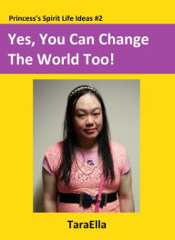 Title: Yes, You Can Change The World Too!, Author: TaraElla