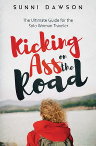 Title: Kicking Ass on the Road: The Ultimate Guide for the Solo Woman Traveler, Author: Sunni Dawson