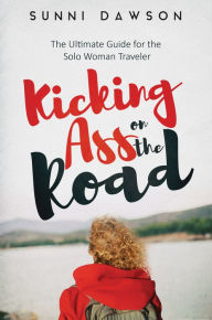 Title: Kicking Ass on the Road: The Ultimate Guide for the Solo Woman Traveler, Author: Leopoldine Evelyne Kwas