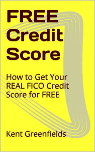 Title: Free Credit Score: How to get your REAL FICO Credit Score for Free, Author: Kent Greenfields
