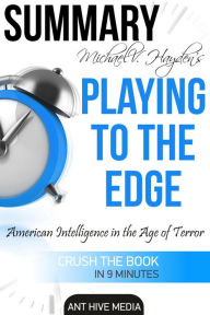 Title: Michael V. Hayden's Playing to the Edge American Intelligence in the Age of Terror Summary, Author: Ant Hive Media