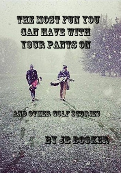 The Most Fun You Can Have With Your Pants On And Other Golf Stories
