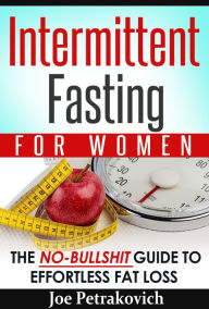 Title: Intermittent Fasting For Women: The No-Bullshit Guide To Effortless Fat Loss, Author: Joe Petrakovich