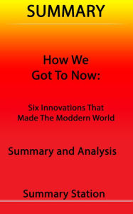 Title: How We Got to Now: Six Innovations That Made The Modern World Summary, Author: Summary Station