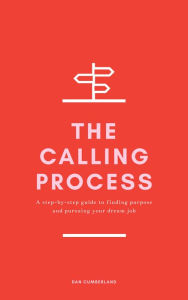 Title: The Calling Process: A Step-by-Step Guide to Finding Purpose and Pursuing Your Dream Job, Author: Dan Cumberland