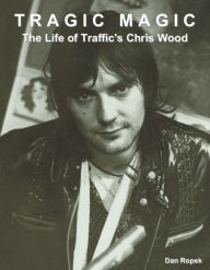 Title: Tragic Magic: The Life of Traffic's Chris Wood, Author: Dan Ropek