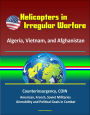 Helicopters in Irregular Warfare: Algeria, Vietnam, and Afghanistan - Counterinsurgency, COIN, American, French, Soviet Militaries, Airmobility and Political Goals in Combat