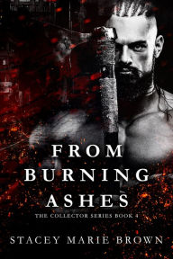 Title: From Burning Ashes (Collector Series #4), Author: Stacey Marie Brown