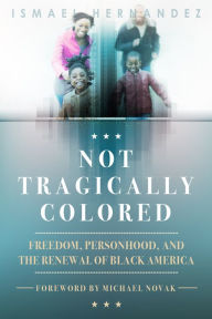 Title: Not Tragically Colored: Freedom, Personhood, and the Renewal of Black America, Author: Ismael Hernandez