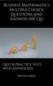 Title: Business Mathematics Multiple Choice Questions and Answers (MCQs): Quiz & Practice Tests with Answer Key (Business Quick Study Guides & Terminology Notes about Everything), Author: Arshad Iqbal