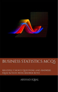 Title: Business Statistics MCQs: Multiple Choice Questions and Answers (Quiz & Practice Tests with Answer Key) (Business Quick Study Guides & Terminology Notes about Everything), Author: Arshad Iqbal