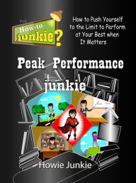 Title: Peak Performance Junkie: How to Push Yourself to the Limit to Perform at Your Best when It Matters, Author: Howie Junkie