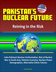 Title: Pakistan's Nuclear Future: Reining in the Risk - Indo-Pakistani Nuclear Confrontation, Risk of Nuclear War in South Asia, Pakistan Economy, Nuclear Power, Demographics, Alternative Ethnic Futures, Author: Progressive Management