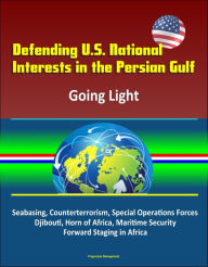 Title: Defending U.S. National Interests in the Persian Gulf: Going Light - Seabasing, Counterterrorism, Special Operations Forces, Djibouti, Horn of Africa, Maritime Security, Forward Staging in Africa, Author: Progressive Management