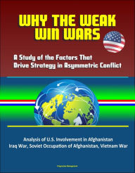 Title: Why the Weak Win Wars: A Study of the Factors That Drive Strategy in Asymmetric Conflict - Analysis of U.S. Involvement in Afghanistan, Iraq War, Soviet Occupation of Afghanistan, Vietnam War, Author: Progressive Management