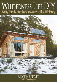 Title: Wilderness Life DIY: A City Family Bumbles Towards Self-Sufficiency, Author: Blythe Tait