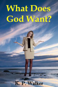 Title: What Does God Want?, Author: K. P. Walker