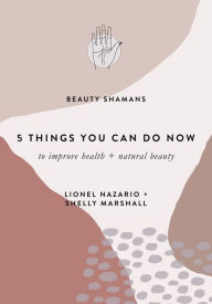 Title: 5 Things You Can Do NOW to Improve Health + Natural Beauty, Author: Lionel Nazario