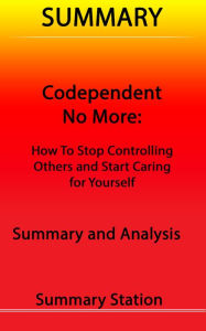 Title: Codependent No More: How to Stop Controlling Others and Start Caring for Yourself Summary, Author: Summary Station