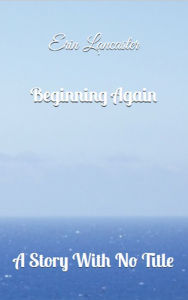 Title: Beginning Again (A Story With No Title series book one), Author: Erin Lancaster