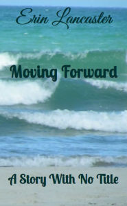 Title: Moving Forward (A Story With No Title series book two), Author: Erin Lancaster