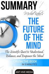 Title: Michio Kaku's The Future of The Mind: The Scientific Quest to Understand, Enhance, and Empower the Mind Summary, Author: Ant Hive Media