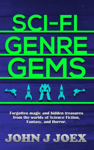 Title: Sci Fi Genre Gems: Forgotten magic and hidden treasures from the worlds of Science Fiction, Fantasy, and Horror, Author: John J Joex