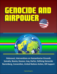 Title: Genocide and Airpower: Holocaust, Interventions on Humanitarian Grounds, Somalia, Bosnia, Kosovo, Iraq, Darfur, Defining Genocide, Nuremberg, Convention, United Nations Action, ISR Support, Author: Progressive Management