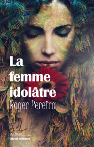 Title: La femme idolâtre, Author: Roger Pereira